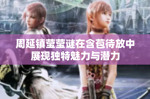 周延镇莹莹谜在含苞待放中展现独特魅力与潜力