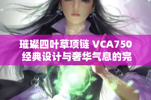 璀璨四叶草项链 VCA750 经典设计与奢华气息的完美结合