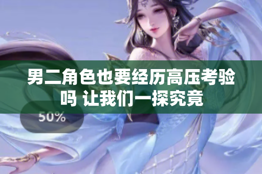 男二角色也要经历高压考验吗 让我们一探究竟