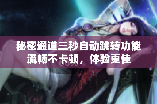 秘密通道三秒自动跳转功能流畅不卡顿，体验更佳