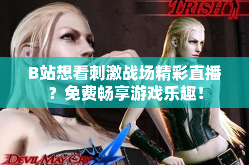 B站想看刺激战场精彩直播？免费畅享游戏乐趣！