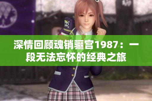 深情回顾魂销骊宫1987：一段无法忘怀的经典之旅