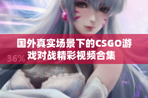 国外真实场景下的CSGO游戏对战精彩视频合集  