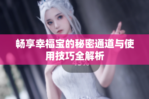 畅享幸福宝的秘密通道与使用技巧全解析
