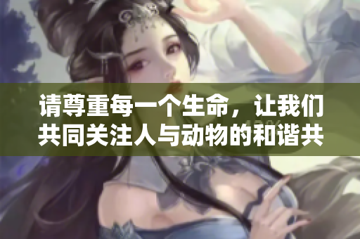 请尊重每一个生命，让我们共同关注人与动物的和谐共处