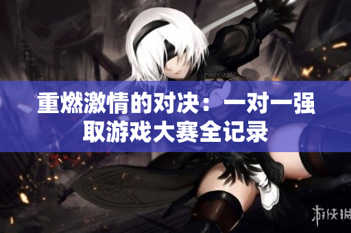 重燃激情的对决：一对一强取游戏大赛全记录