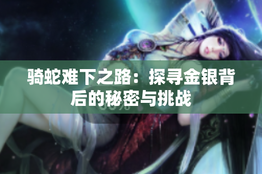 骑蛇难下之路：探寻金银背后的秘密与挑战