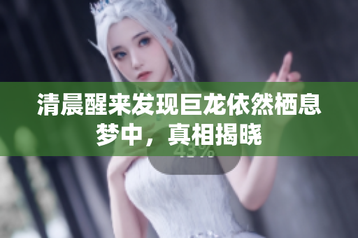 清晨醒来发现巨龙依然栖息梦中，真相揭晓