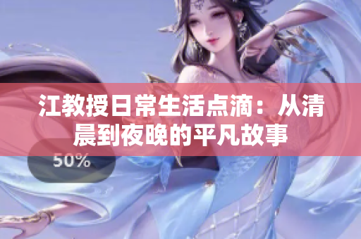 江教授日常生活点滴：从清晨到夜晚的平凡故事