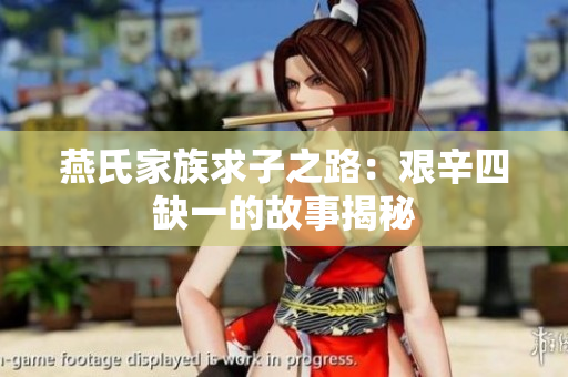 燕氏家族求子之路：艰辛四缺一的故事揭秘