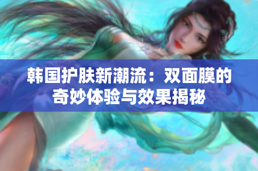 韩国护肤新潮流：双面膜的奇妙体验与效果揭秘