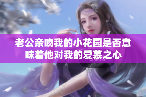 老公亲吻我的小花园是否意味着他对我的爱慕之心