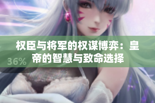 权臣与将军的权谋博弈：皇帝的智慧与致命选择
