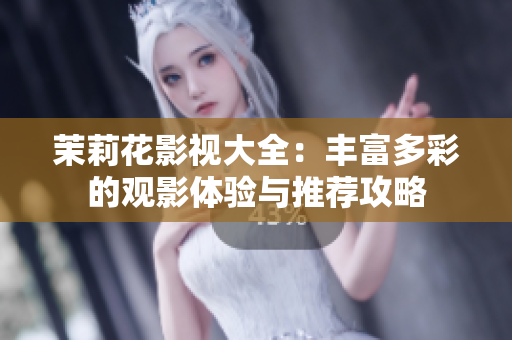 茉莉花影视大全：丰富多彩的观影体验与推荐攻略