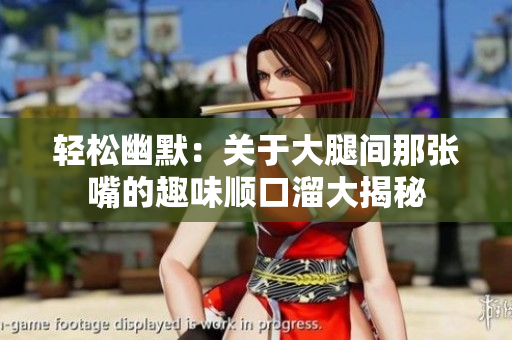轻松幽默：关于大腿间那张嘴的趣味顺口溜大揭秘