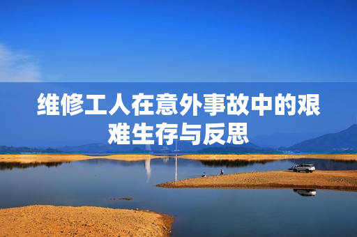 维修工人在意外事故中的艰难生存与反思