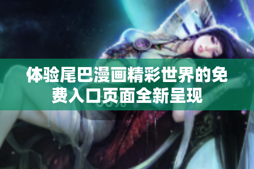 体验尾巴漫画精彩世界的免费入口页面全新呈现