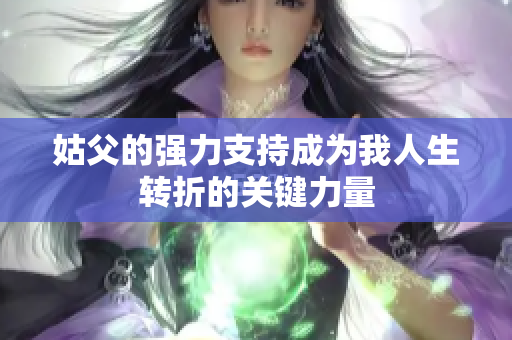 姑父的强力支持成为我人生转折的关键力量