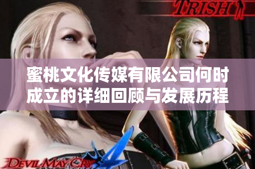 蜜桃文化传媒有限公司何时成立的详细回顾与发展历程