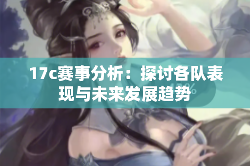 17c赛事分析：探讨各队表现与未来发展趋势