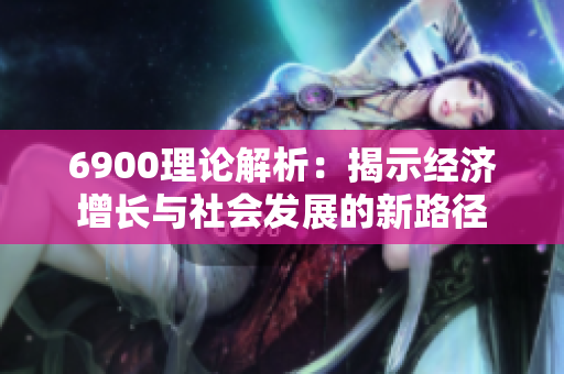6900理论解析：揭示经济增长与社会发展的新路径
