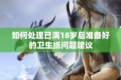 如何处理已满18岁后准备好的卫生纸问题建议