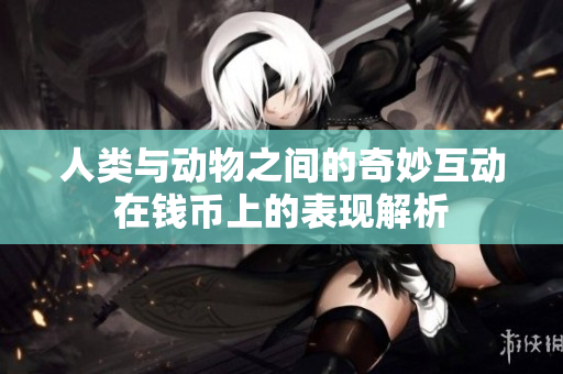 人类与动物之间的奇妙互动在钱币上的表现解析