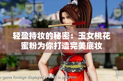 轻盈持妆的秘密：玉女桃花蜜粉为你打造完美底妆